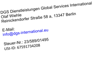 DGS Dienstleistungen Global Services International Olaf Wiehle Reinickendorfer Straße 58 a, 13347 Berlin  E-Mail: info@dgs-international.eu  Steuer-Nr.: 23/589/01495 USt-ID: 67591734208